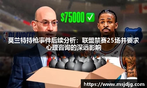 莫兰特持枪事件后续分析:联盟禁赛25场并要求心理咨询的深远影响